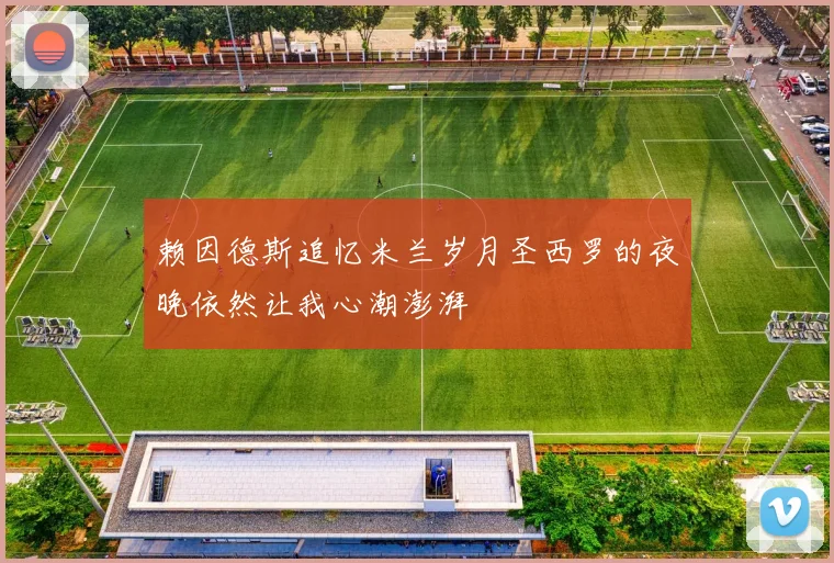 赖因德斯追忆米兰岁月圣西罗的夜晚依然让我心潮澎湃