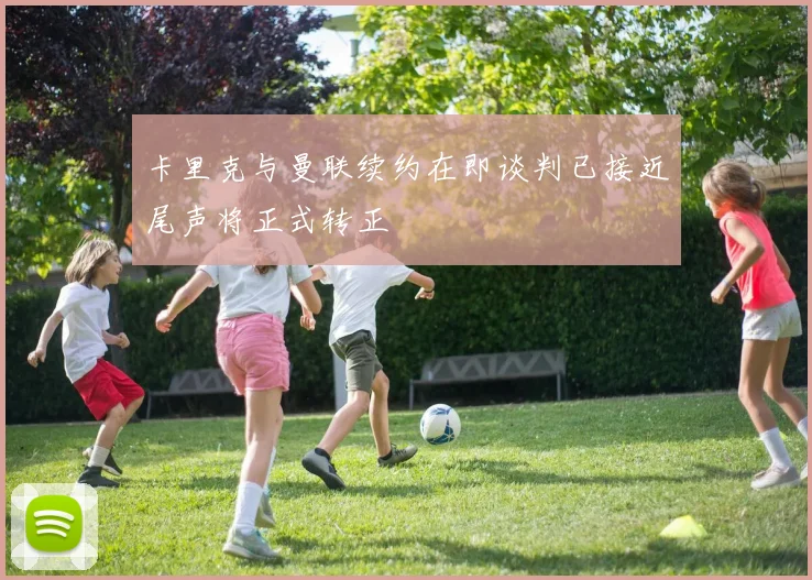 卡里克与曼联续约在即谈判已接近尾声将正式转正