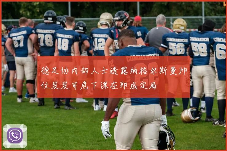 德足协内部人士透露纳格尔斯曼帅位岌岌可危下课在即成定局