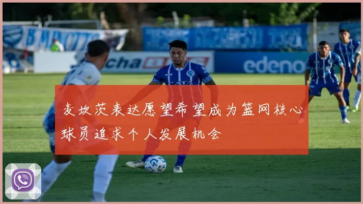 麦坎茨表达愿望希望成为篮网核心球员追求个人发展机会