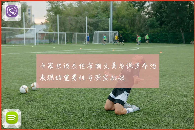 卡塞尔谈杰伦布朗交易与保罗乔治表现的重要性与现实挑战