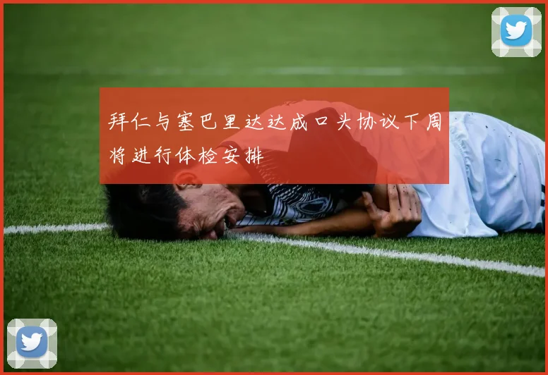 拜仁与塞巴里达达成口头协议下周将进行体检安排