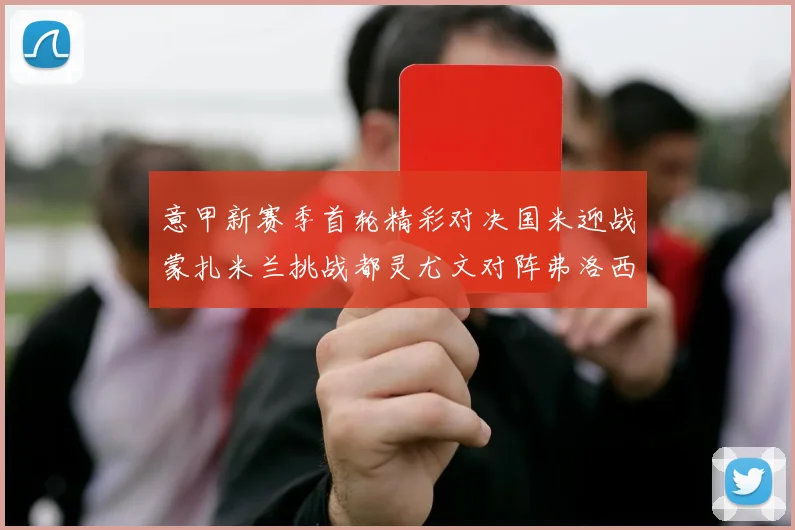 意甲新赛季首轮精彩对决国米迎战蒙扎米兰挑战都灵尤文对阵弗洛西诺内