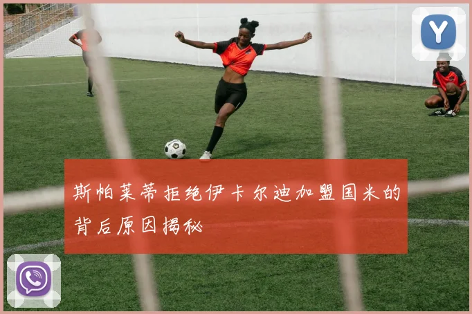 斯帕莱蒂拒绝伊卡尔迪加盟国米的背后原因揭秘
